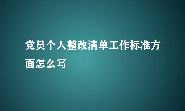 党员个人整改清单工作标准方面怎么写