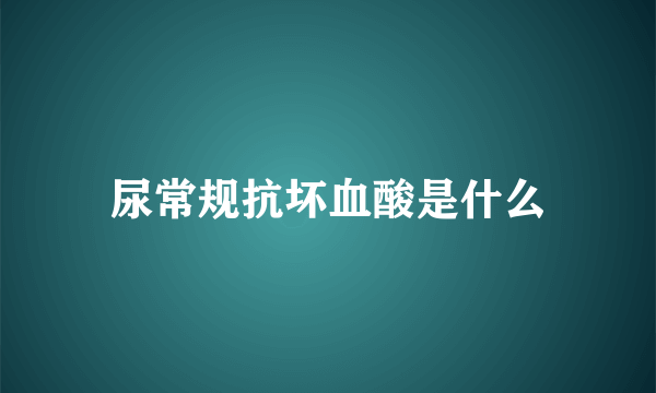 尿常规抗坏血酸是什么