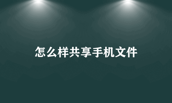 怎么样共享手机文件