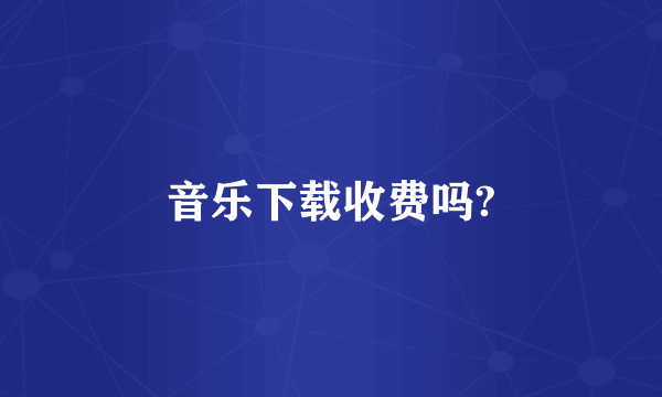 音乐下载收费吗?