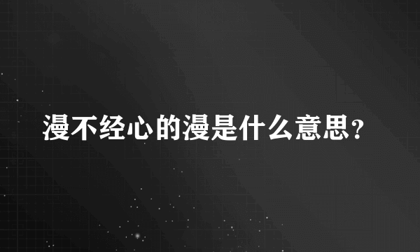 漫不经心的漫是什么意思？