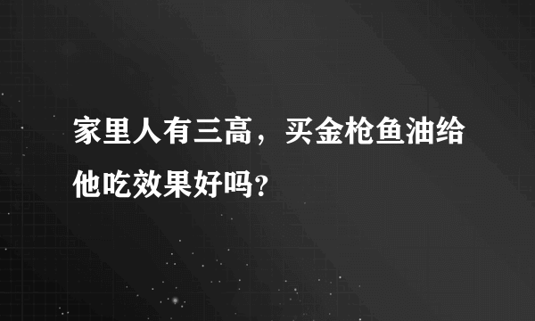 家里人有三高，买金枪鱼油给他吃效果好吗？