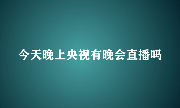 今天晚上央视有晚会直播吗