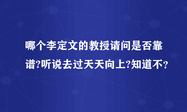 哪个李定文的教授请问是否靠谱?听说去过天天向上?知道不？