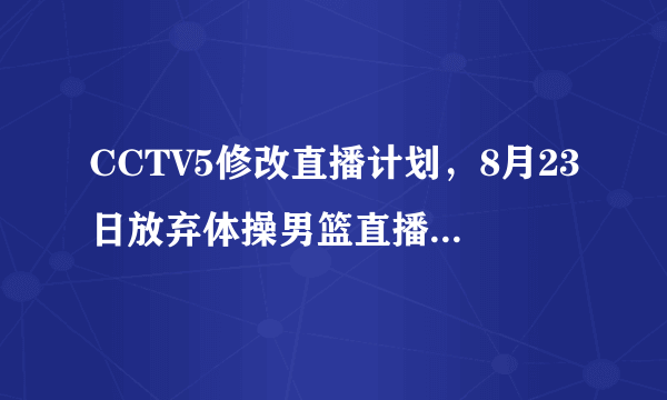 CCTV5修改直播计划，8月23日放弃体操男篮直播女排中韩大战，你怎么评价？