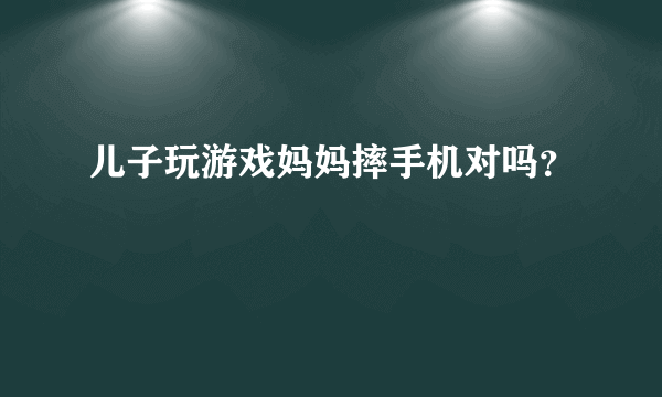 儿子玩游戏妈妈摔手机对吗？