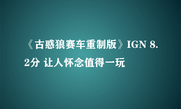 《古惑狼赛车重制版》IGN 8.2分 让人怀念值得一玩