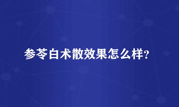 参苓白术散效果怎么样？