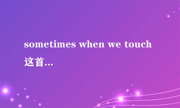 sometimes when we touch这首歌表达的是什么意思？