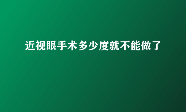 近视眼手术多少度就不能做了