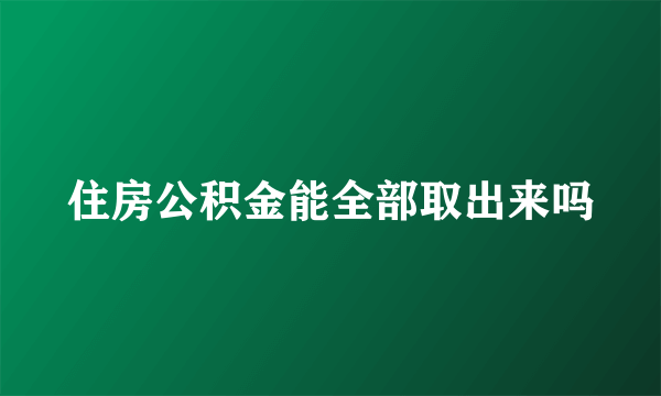 住房公积金能全部取出来吗