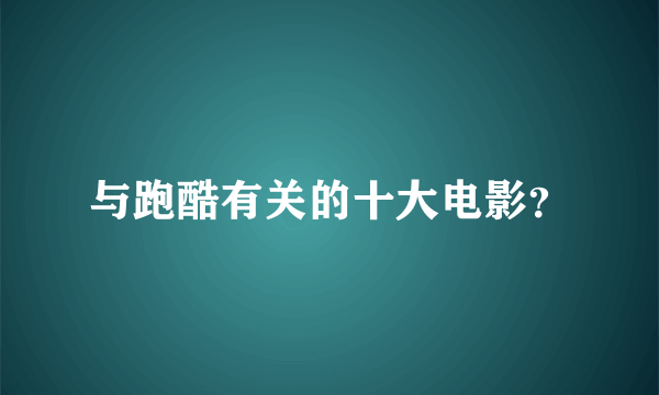 与跑酷有关的十大电影？