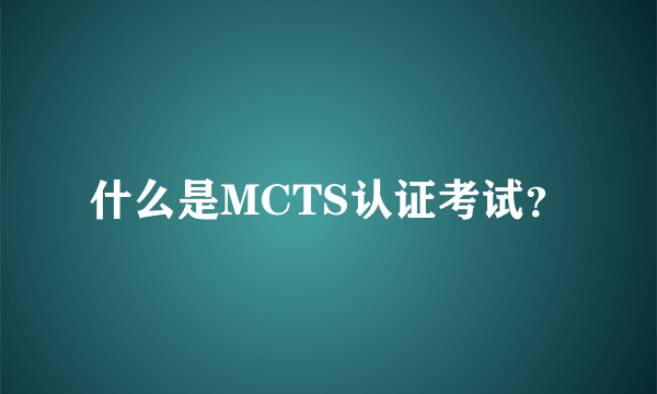 什么是MCTS认证考试？