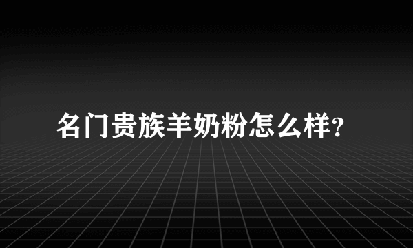 名门贵族羊奶粉怎么样？