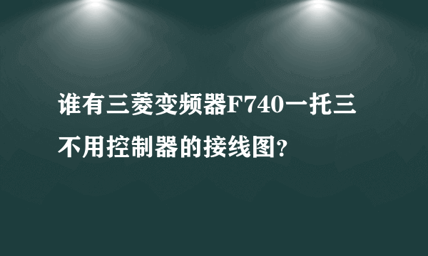 谁有三菱变频器F740一托三不用控制器的接线图？