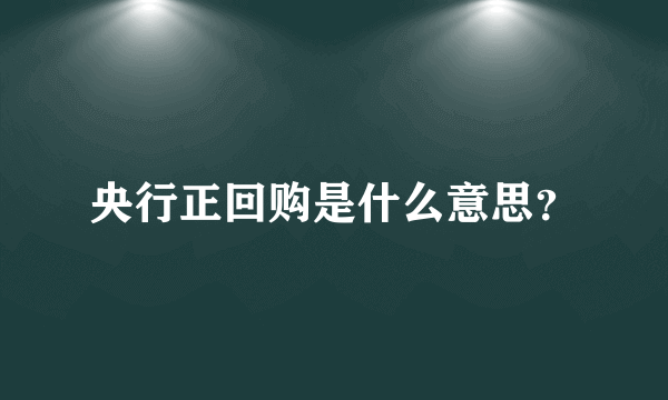 央行正回购是什么意思？