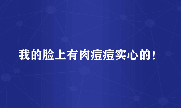 我的脸上有肉痘痘实心的！