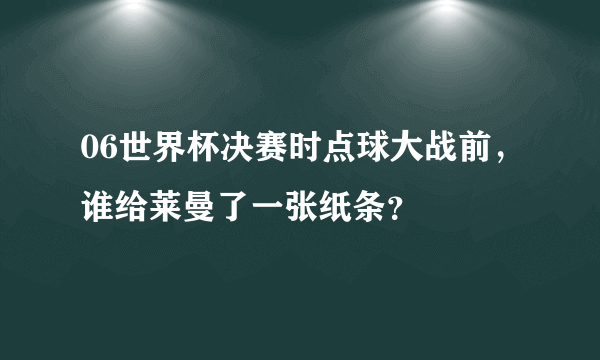 06世界杯决赛时点球大战前，谁给莱曼了一张纸条？