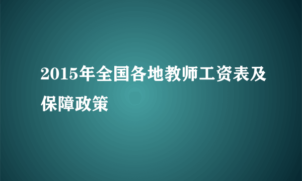 2015年全国各地教师工资表及保障政策