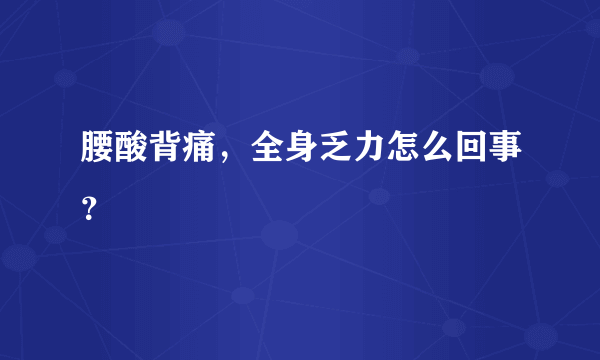 腰酸背痛，全身乏力怎么回事？