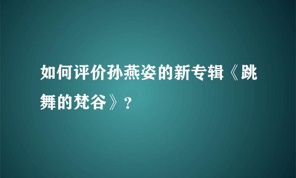 如何评价孙燕姿的新专辑《跳舞的梵谷》？