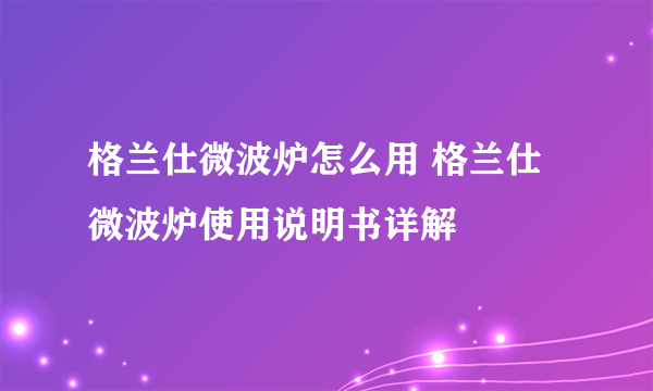 格兰仕微波炉怎么用 格兰仕微波炉使用说明书详解