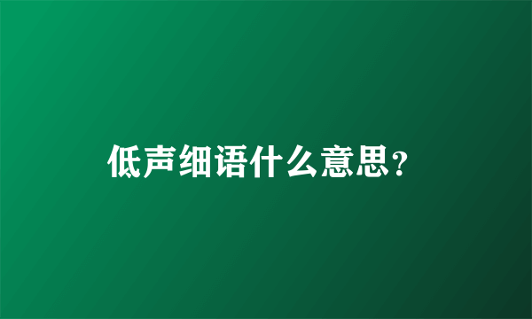 低声细语什么意思？