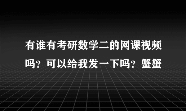 有谁有考研数学二的网课视频吗？可以给我发一下吗？蟹蟹