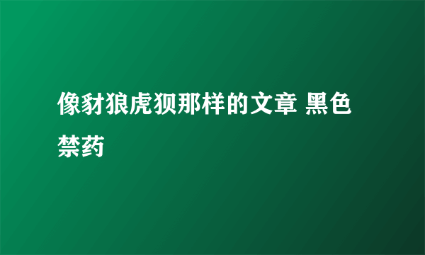 像豺狼虎狈那样的文章 黑色禁药