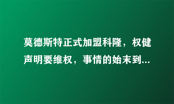 莫德斯特正式加盟科隆，权健声明要维权，事情的始末到底如何？