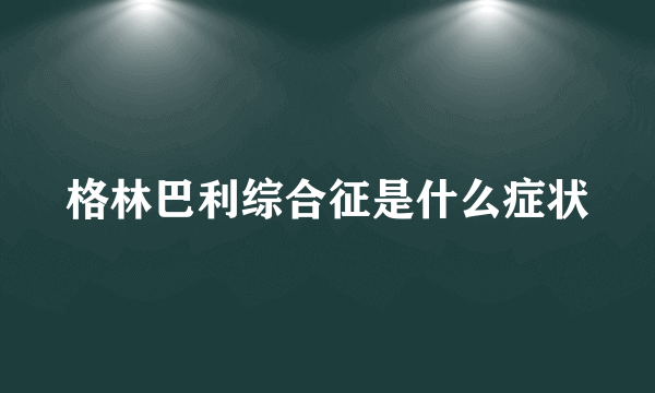 格林巴利综合征是什么症状