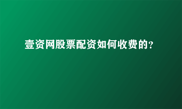 壹资网股票配资如何收费的？