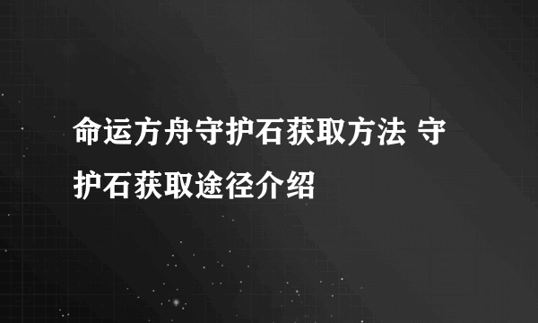 命运方舟守护石获取方法 守护石获取途径介绍