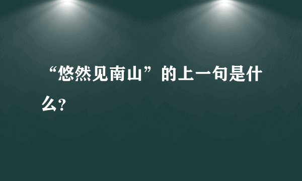 “悠然见南山”的上一句是什么？