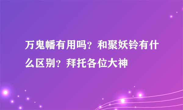 万鬼幡有用吗？和聚妖铃有什么区别？拜托各位大神