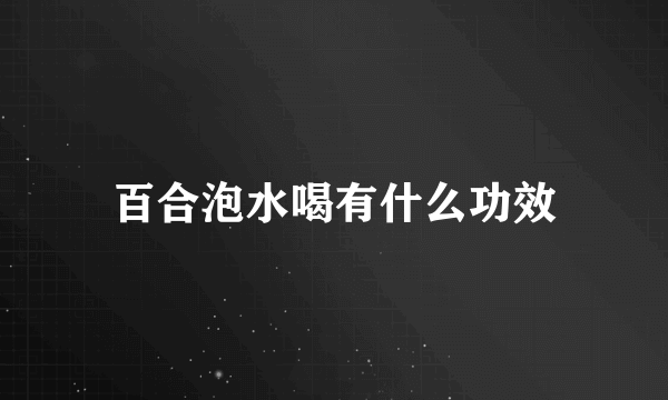 百合泡水喝有什么功效