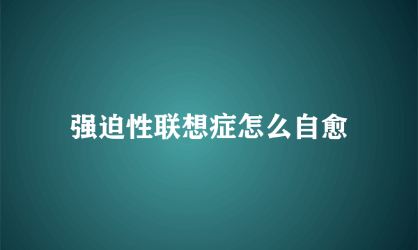 强迫性联想症怎么自愈