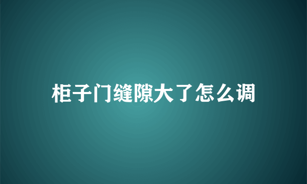 柜子门缝隙大了怎么调