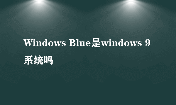 Windows Blue是windows 9系统吗