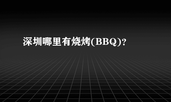 深圳哪里有烧烤(BBQ)？