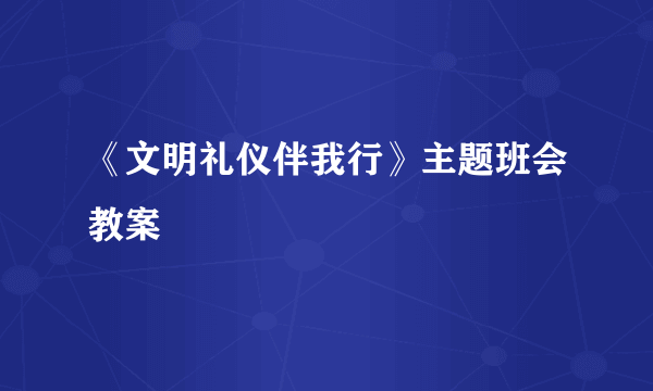 《文明礼仪伴我行》主题班会教案