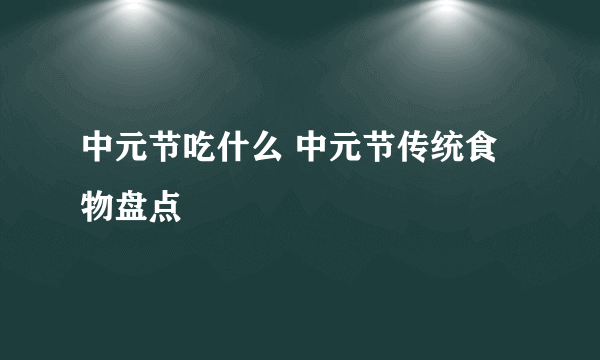 中元节吃什么 中元节传统食物盘点