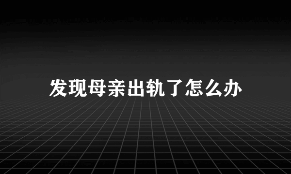 发现母亲出轨了怎么办