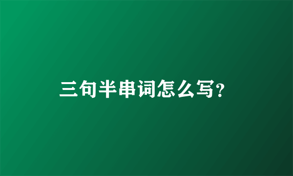 三句半串词怎么写？