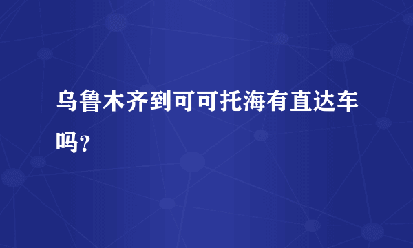 乌鲁木齐到可可托海有直达车吗？