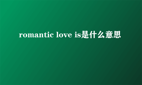 romantic love is是什么意思