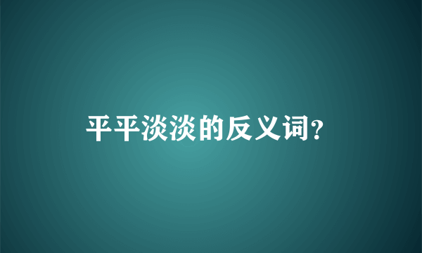 平平淡淡的反义词？