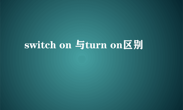 switch on 与turn on区别