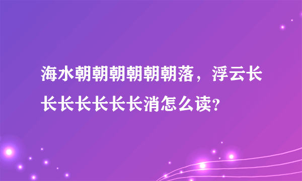 海水朝朝朝朝朝朝落，浮云长长长长长长长消怎么读？