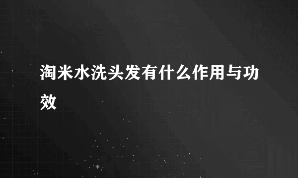 淘米水洗头发有什么作用与功效